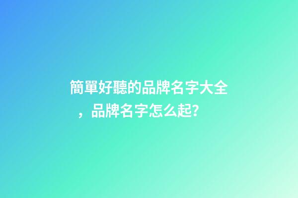簡單好聽的品牌名字大全，品牌名字怎么起？